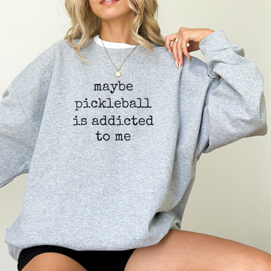 Maybe Pickleball Is Addicted to Me sweatshirt